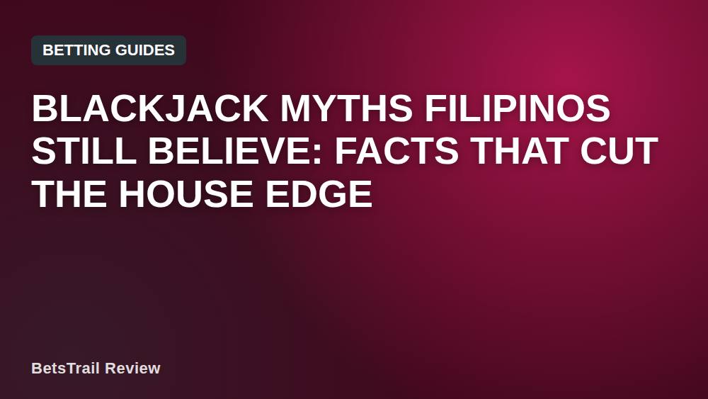 Blackjack Myths Filipinos Still Believe: Facts That Cut the House Edge